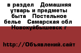  в раздел : Домашняя утварь и предметы быта » Постельное белье . Самарская обл.,Новокуйбышевск г.